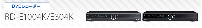 DVDレコーダー|RD-E1004K/RD-E304K