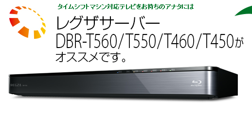 タイムシフトマシン対応テレビをお持ちのアナタにはレグザサーバーDBR-T560/T550/T460/T450がオススメです。