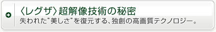 〈レグザ〉超解像技術の秘密失われた”美しさ”を復元する、独創の高画質テクノロジー。