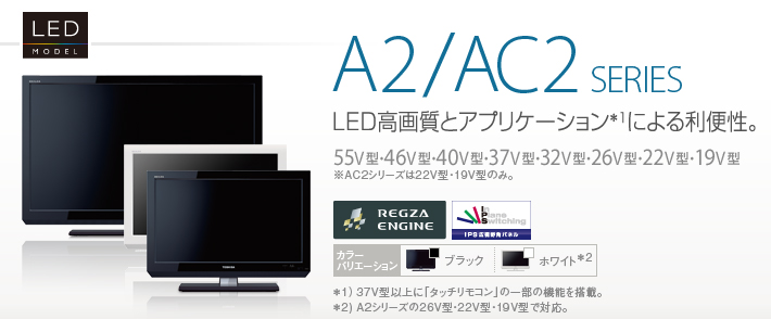 LED REGZA A2/AC2 SERIES LED高画質とアプリケーションによる利便性。 55V型・46V型・40V型・37V型・32V型・26V型・22V型・19V型