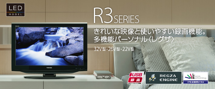 R3 SERIES きれいな映像と使いやすい録画機能。多機能パーソナル〈レグザ〉　32V型・26V型・22V型