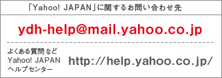 「Yahoo! JAPAN」に関するお問い合わせ先　ydh-help@mail.yahoo.co.jp　よくある質問など　Yahoo! JAPANヘルプセンター　http://help.yahoo.co.jp/