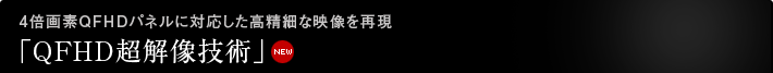 4倍画素QFHDパネルに対応した高精細な映像を再現「QFHD超解像技術」 NEW 