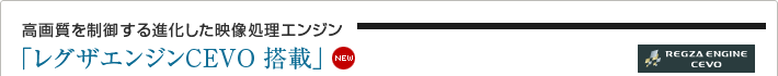 高画質を制御する進化した映像処理エンジン「レグザエンジンCEVO」 NEW