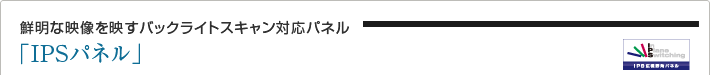 鮮明な映像を映すバックライトスキャン対応パネル「IPSパネル」