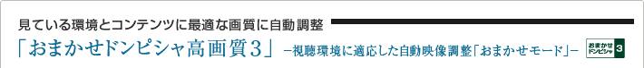 見ている環境とコンテンツに最適な画質に自動調整「おまかせドンピシャ高画質3」 -視聴環境に適応した自動映像調整「おまかせモード」-