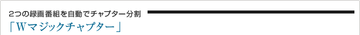 2つの録画番組を自動でチャプター分割「Wマジックチャプター」