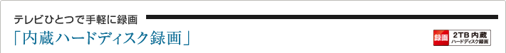 テレビひとつで手軽に録画「内蔵ハードディスク録画」