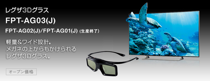 レグザ3Dグラス FPT-AG03(J)/FPT-AG02(J)/FPT-AG01(J) 軽量＆ワイド設計。メガネの上からもかけられるレグザ3Dグラス。：オープン価格