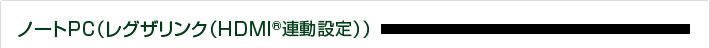 ノートPC（レグザリンク（HDMI(R)連動設定））